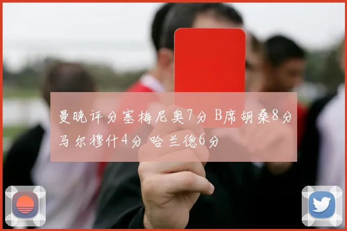 曼晚评分塞梅尼奥7分 B席胡桑8分马尔穆什4分 哈兰德6分