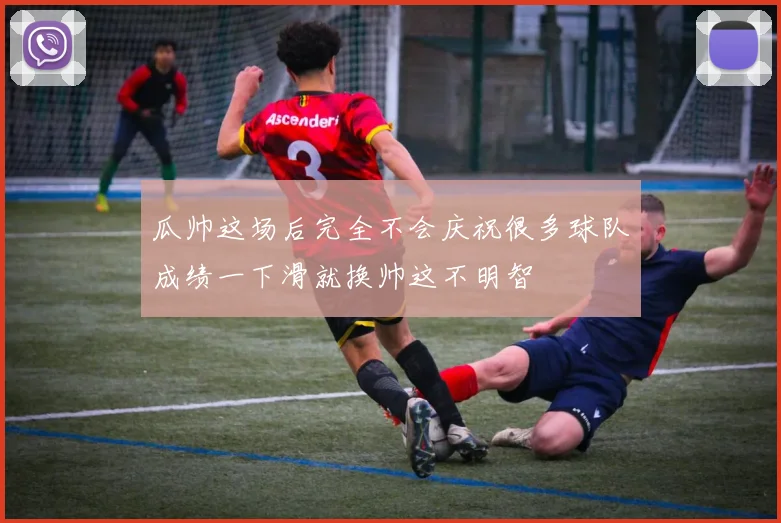 瓜帅这场后完全不会庆祝很多球队成绩一下滑就换帅这不明智